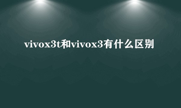 vivox3t和vivox3有什么区别