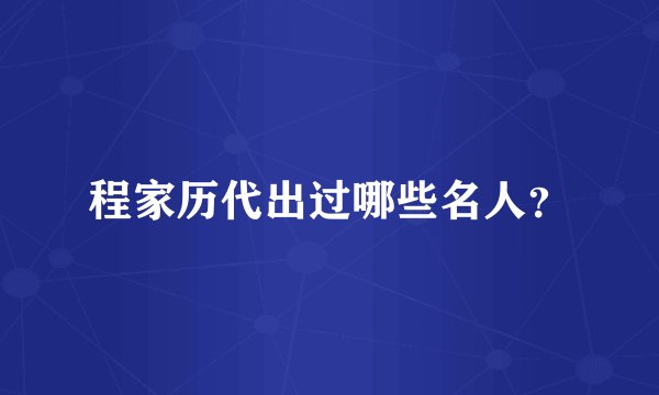 程家历代出过哪些名人？