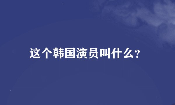 这个韩国演员叫什么？