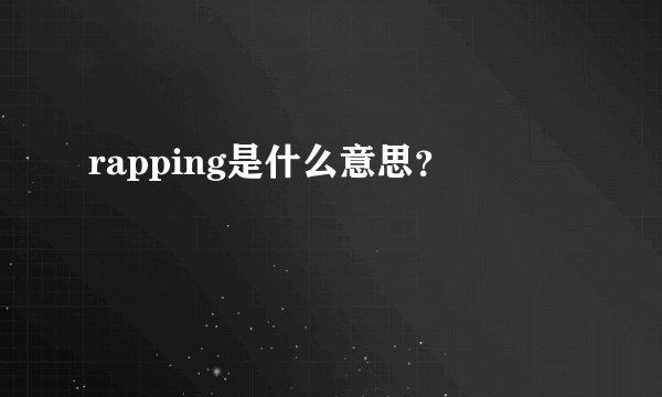 rapping是什么意思？