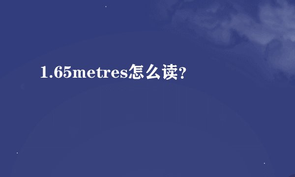 1.65metres怎么读?