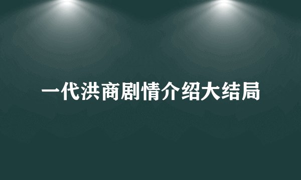 一代洪商剧情介绍大结局