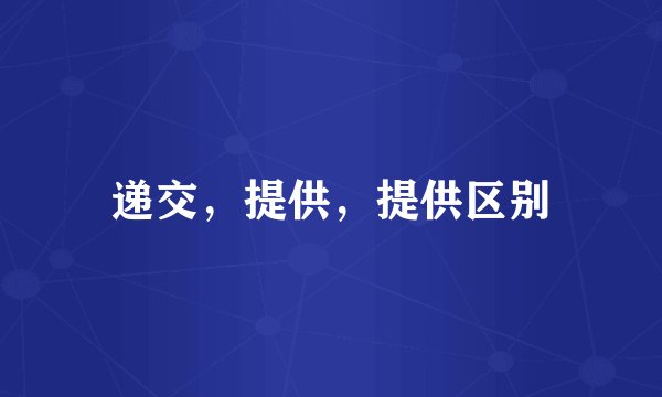 递交，提供，提供区别