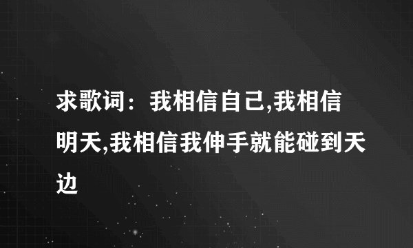 求歌词：我相信自己,我相信明天,我相信我伸手就能碰到天边