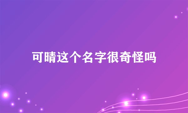 可晴这个名字很奇怪吗