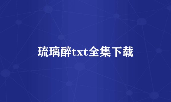 琉璃醉txt全集下载