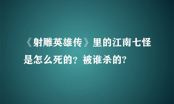 《射雕英雄传》里的江南七怪是怎么死的？被谁杀的?
