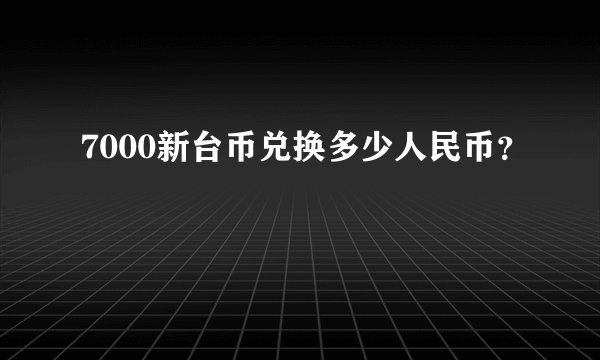 7000新台币兑换多少人民币？