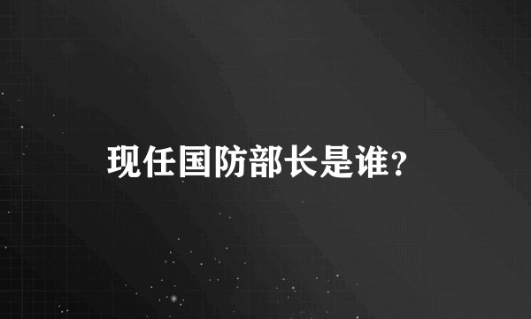 现任国防部长是谁？