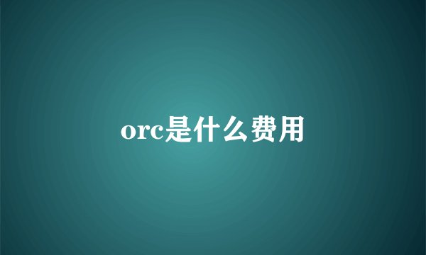 orc是什么费用