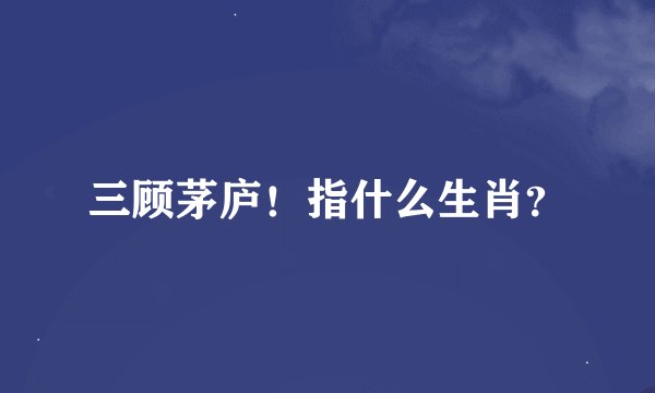 三顾茅庐！指什么生肖？
