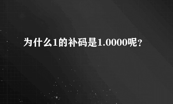 为什么1的补码是1.0000呢？