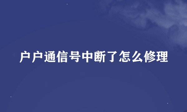户户通信号中断了怎么修理