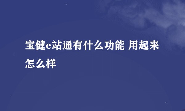 宝健e站通有什么功能 用起来怎么样