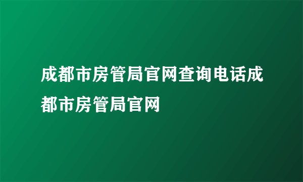 成都市房管局官网查询电话成都市房管局官网