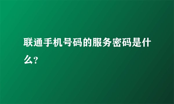 联通手机号码的服务密码是什么？