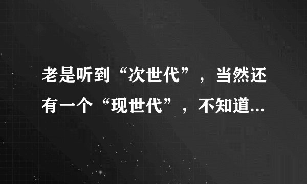 老是听到“次世代”，当然还有一个“现世代”，不知道是什么意思？