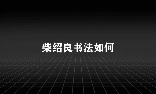 柴绍良书法如何