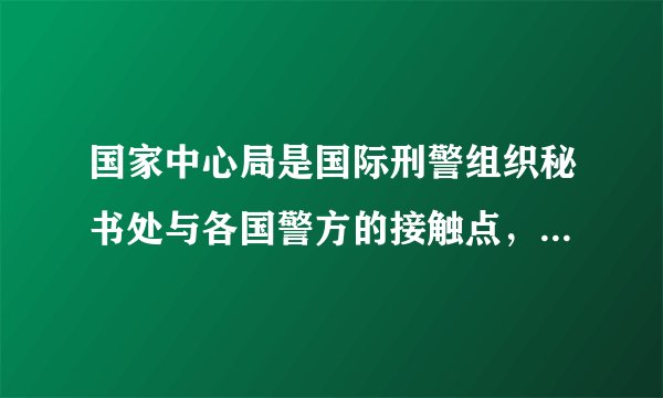 国家中心局是国际刑警组织秘书处与各国警方的接触点，主要协助各国跨境调查及逮捕逃犯。 A、正确 B、错误