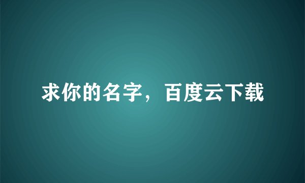 求你的名字，百度云下载