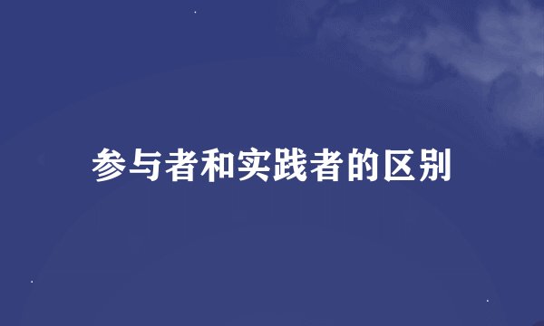 参与者和实践者的区别