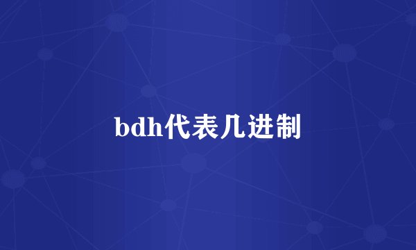 bdh代表几进制