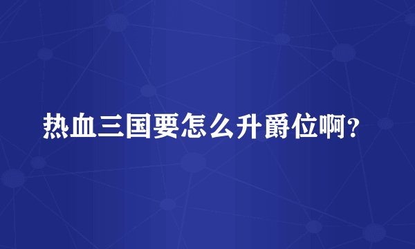 热血三国要怎么升爵位啊？