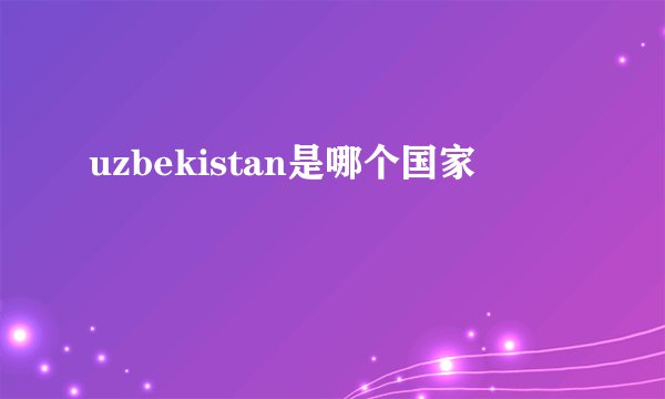 uzbekistan是哪个国家