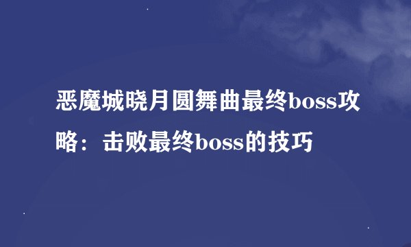 恶魔城晓月圆舞曲最终boss攻略：击败最终boss的技巧