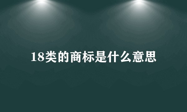 18类的商标是什么意思