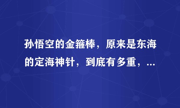孙悟空的金箍棒，原来是东海的定海神针，到底有多重，多长，多粗啊？