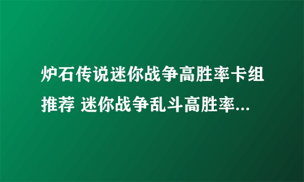炉石传说迷你战争高胜率卡组推荐 迷你战争乱斗高胜率卡组代码分享