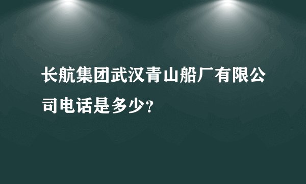 长航集团武汉青山船厂有限公司电话是多少？