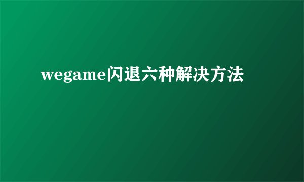 wegame闪退六种解决方法