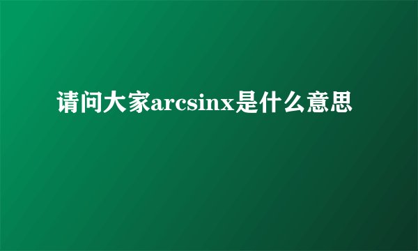 请问大家arcsinx是什么意思