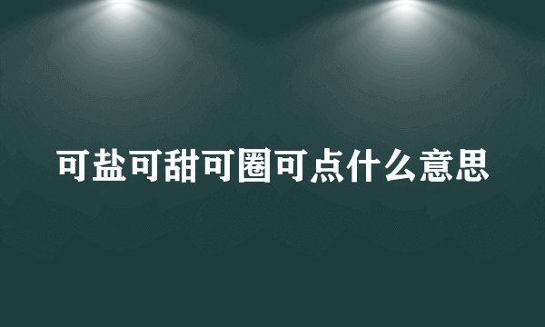 可盐可甜可圈可点什么意思