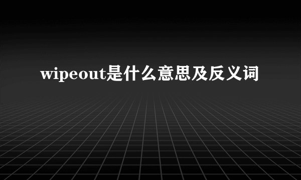 wipeout是什么意思及反义词