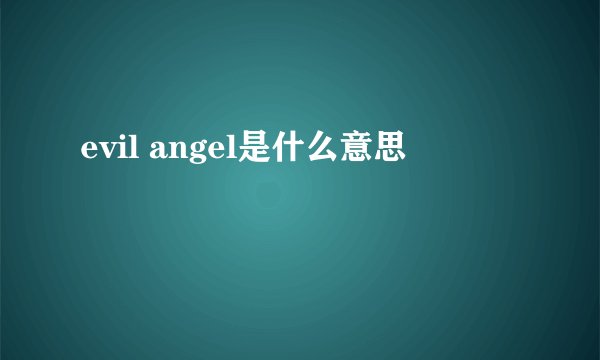 evil angel是什么意思