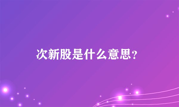 次新股是什么意思？