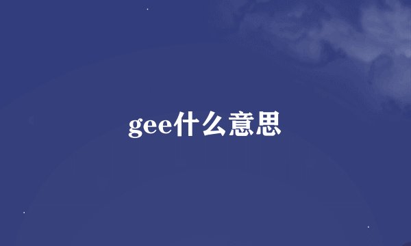 gee什么意思