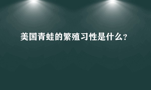美国青蛙的繁殖习性是什么？