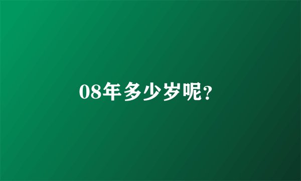 08年多少岁呢？
