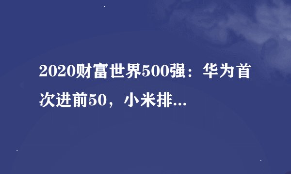 2020财富世界500强：华为首次进前50，小米排名提升，中国大陆公司数量超越美国？