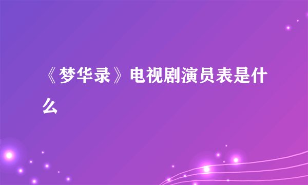 《梦华录》电视剧演员表是什么