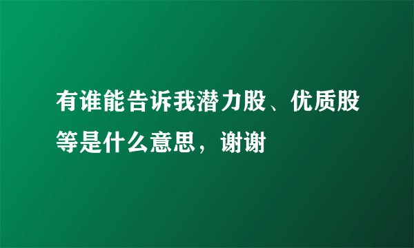 有谁能告诉我潜力股、优质股等是什么意思，谢谢