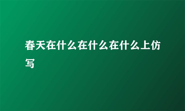 春天在什么在什么在什么上仿写
