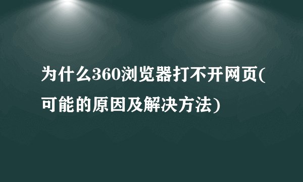 为什么360浏览器打不开网页(可能的原因及解决方法)