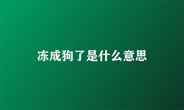 冻成狗了是什么意思