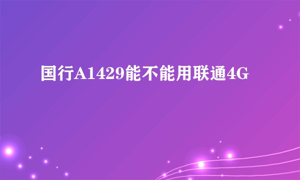 国行A1429能不能用联通4G