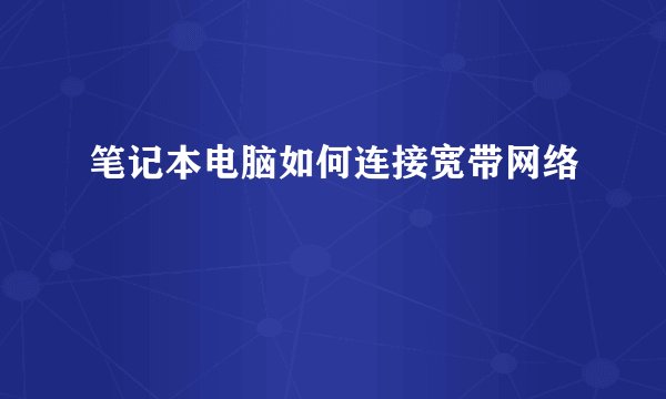 笔记本电脑如何连接宽带网络